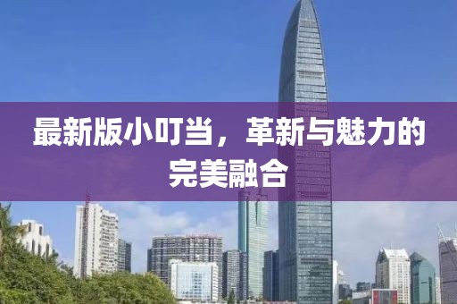最新版小叮當(dāng)，革新與魅力的完美融合