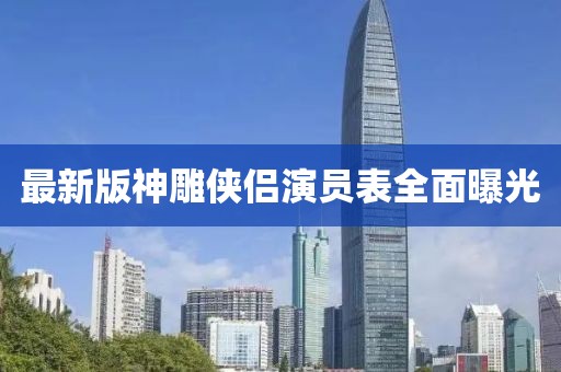 最新版神雕俠侶演員表全面曝光