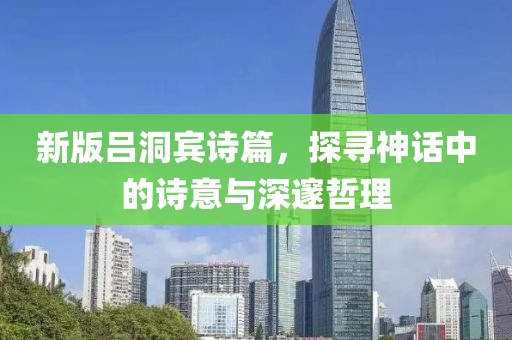 新版呂洞賓詩(shī)篇，探尋神話中的詩(shī)意與深邃哲理