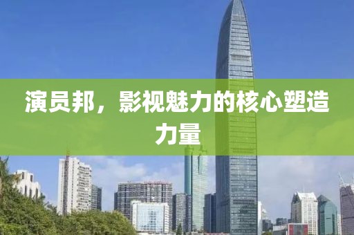 演員邦，影視魅力的核心塑造力量