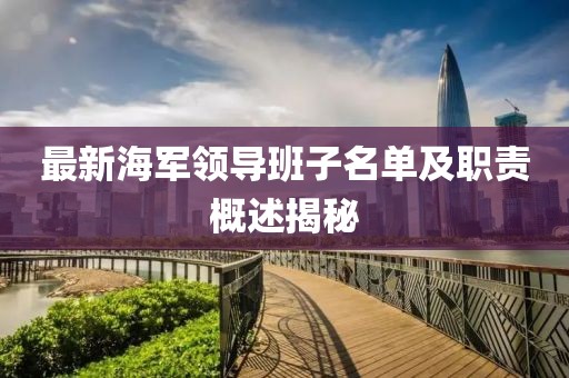 最新海軍領(lǐng)導(dǎo)班子名單及職責(zé)概述揭秘