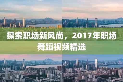 探索職場新風尚，2017年職場舞蹈視頻精選