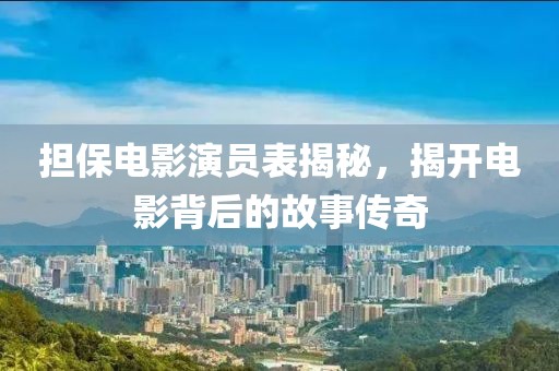 擔(dān)保電影演員表揭秘，揭開電影背后的故事傳奇