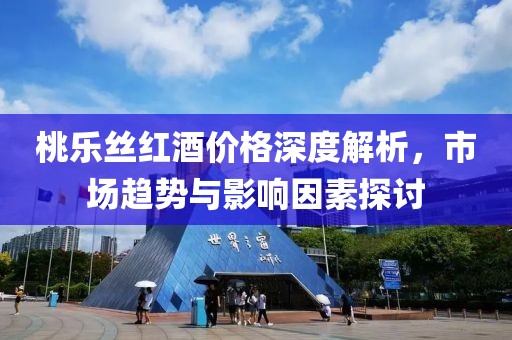 桃樂絲紅酒價(jià)格深度解析，市場(chǎng)趨勢(shì)與影響因素探討