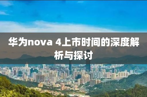 華為nova 4上市時(shí)間的深度解析與探討