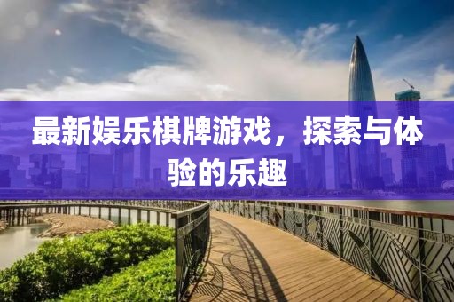 最新娛樂棋牌游戲，探索與體驗的樂趣