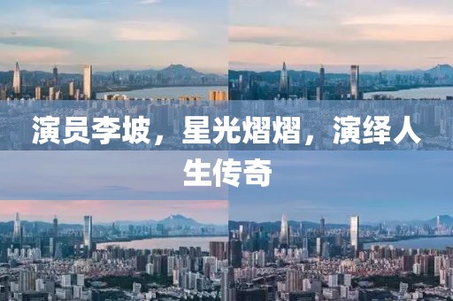 演員李坡，星光熠熠，演繹人生傳奇