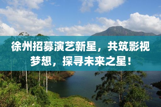 徐州招募演藝新星，共筑影視夢想，探尋未來之星！