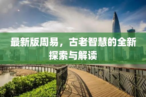 最新版周易，古老智慧的全新探索與解讀