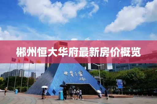 郴州恒大華府最新房?jī)r(jià)概覽