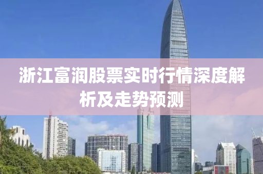 浙江富潤(rùn)股票實(shí)時(shí)行情深度解析及走勢(shì)預(yù)測(cè)
