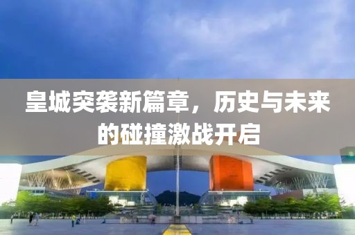 皇城突襲新篇章，歷史與未來的碰撞激戰(zhàn)開啟