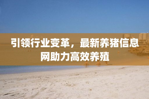 引領(lǐng)行業(yè)變革，最新養(yǎng)豬信息網(wǎng)助力高效養(yǎng)殖