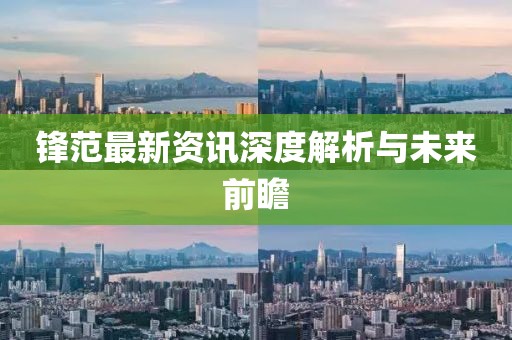 鋒范最新資訊深度解析與未來前瞻