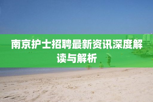 南京護(hù)士招聘最新資訊深度解讀與解析