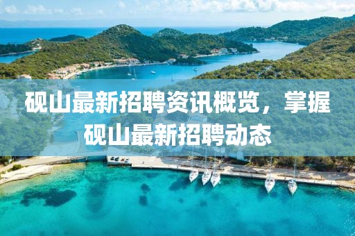 硯山最新招聘資訊概覽，掌握硯山最新招聘動態(tài)