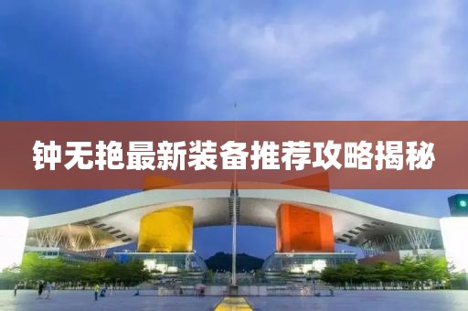 鐘無艷最新裝備推薦攻略揭秘