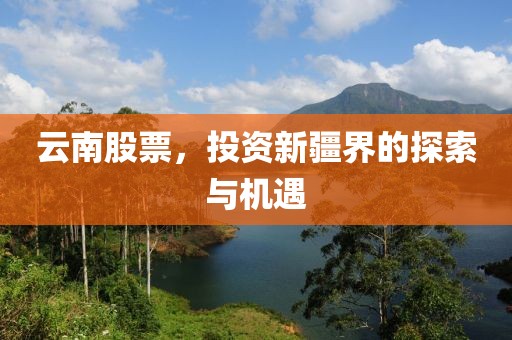云南股票，投資新疆界的探索與機(jī)遇