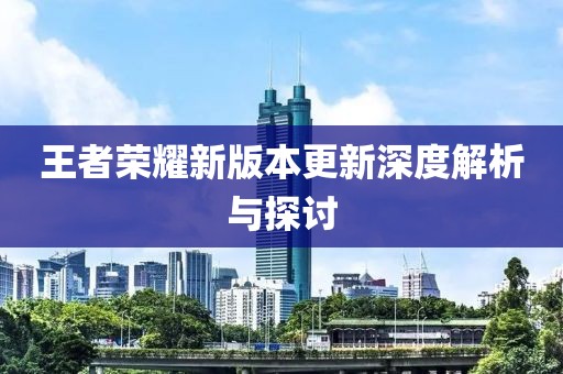 王者榮耀新版本更新深度解析與探討