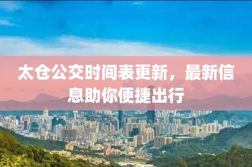 太倉(cāng)公交時(shí)間表更新，最新信息助你便捷出行