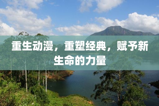重生動漫，重塑經(jīng)典，賦予新生命的力量
