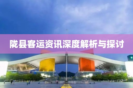 隴縣客運(yùn)資訊深度解析與探討