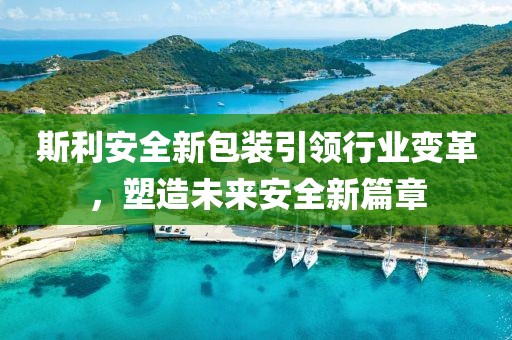 斯利安全新包裝引領(lǐng)行業(yè)變革，塑造未來安全新篇章