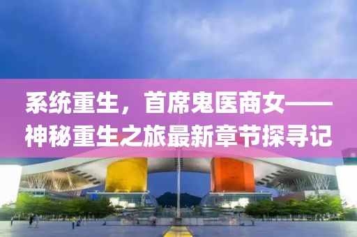 系統(tǒng)重生，首席鬼醫(yī)商女——神秘重生之旅最新章節(jié)探尋記
