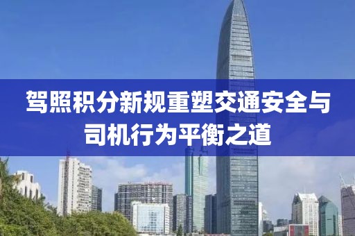 駕照積分新規(guī)重塑交通安全與司機(jī)行為平衡之道