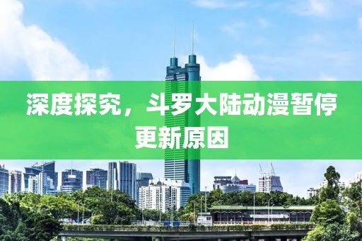 深度探究，斗羅大陸動(dòng)漫暫停更新原因