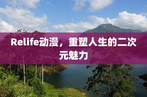 Relife動漫，重塑人生的二次元魅力