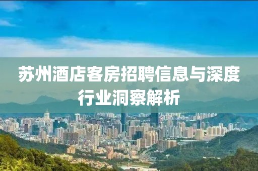 蘇州酒店客房招聘信息與深度行業(yè)洞察解析
