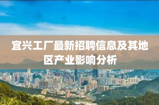 宜興工廠最新招聘信息及其地區(qū)產(chǎn)業(yè)影響分析