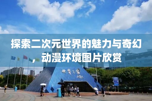 探索二次元世界的魅力與奇幻，動(dòng)漫環(huán)境圖片欣賞