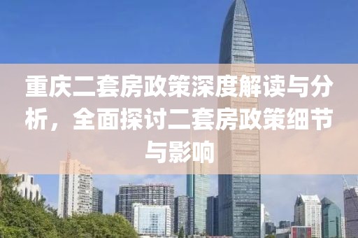 重慶二套房政策深度解讀與分析，全面探討二套房政策細節(jié)與影響