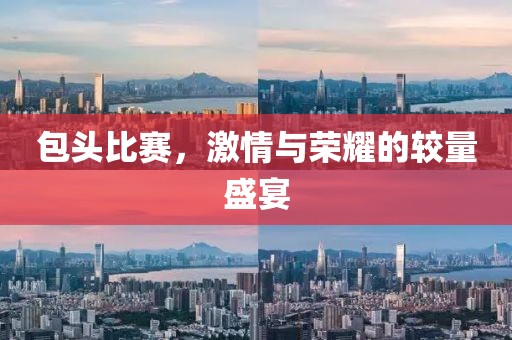 包頭比賽，激情與榮耀的較量盛宴