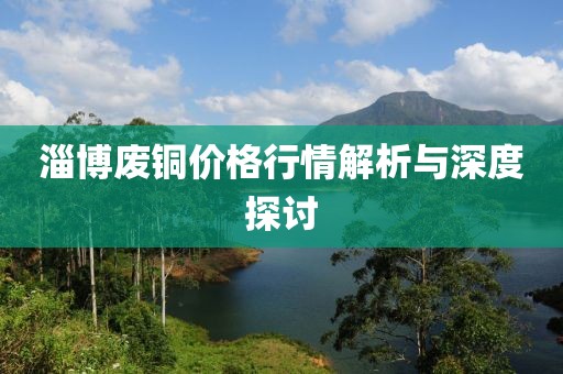 淄博廢銅價(jià)格行情解析與深度探討