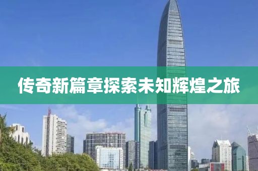 傳奇新篇章探索未知輝煌之旅