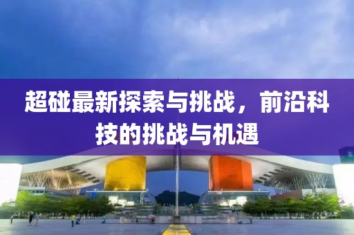 超碰最新探索與挑戰(zhàn)，前沿科技的挑戰(zhàn)與機(jī)遇
