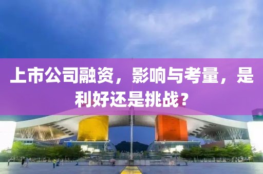 上市公司融資，影響與考量，是利好還是挑戰(zhàn)？