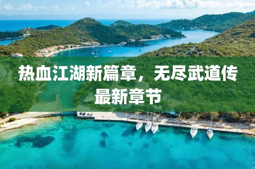 熱血江湖新篇章，無盡武道傳最新章節(jié)