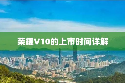 榮耀V10的上市時間詳解