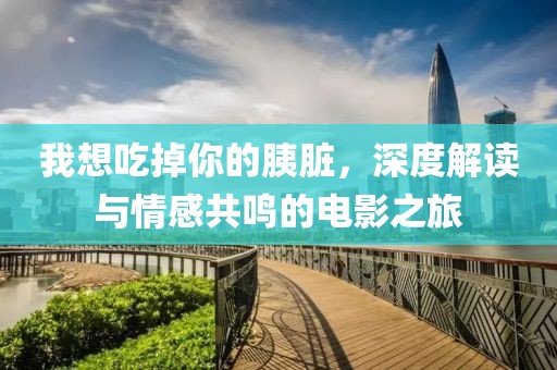 我想吃掉你的胰臟，深度解讀與情感共鳴的電影之旅