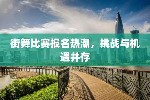 街舞比賽報名熱潮，挑戰(zhàn)與機遇并存