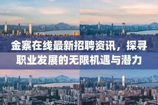 金寨在線最新招聘資訊，探尋職業(yè)發(fā)展的無限機(jī)遇與潛力