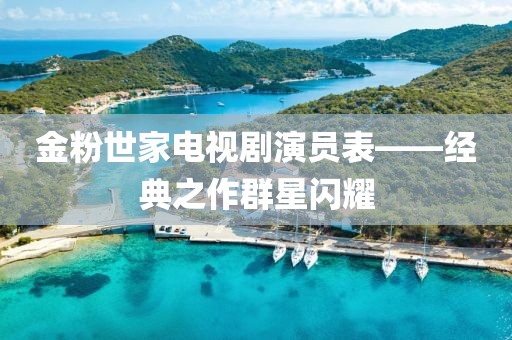 金粉世家電視劇演員表——經(jīng)典之作群星閃耀