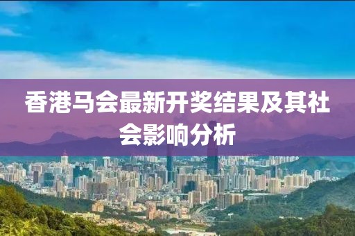 香港馬會最新開獎(jiǎng)結(jié)果及其社會影響分析
