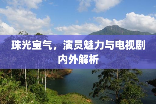 珠光寶氣，演員魅力與電視劇內(nèi)外解析