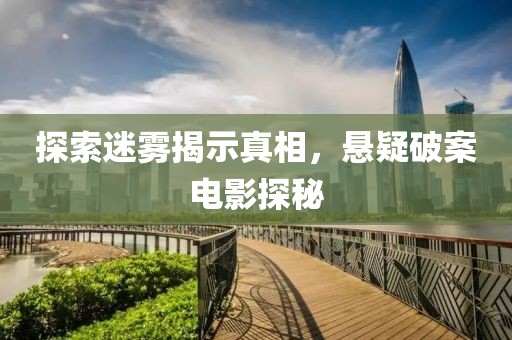 探索迷霧揭示真相，懸疑破案電影探秘