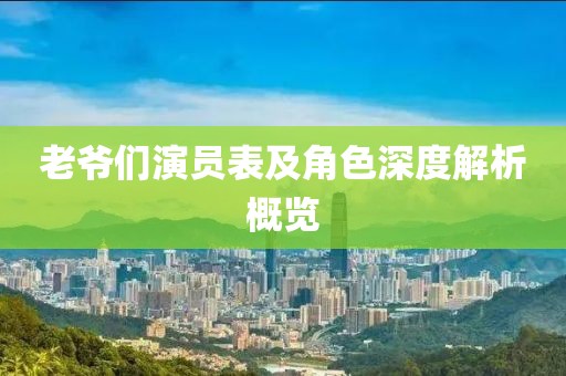 老爺們演員表及角色深度解析概覽